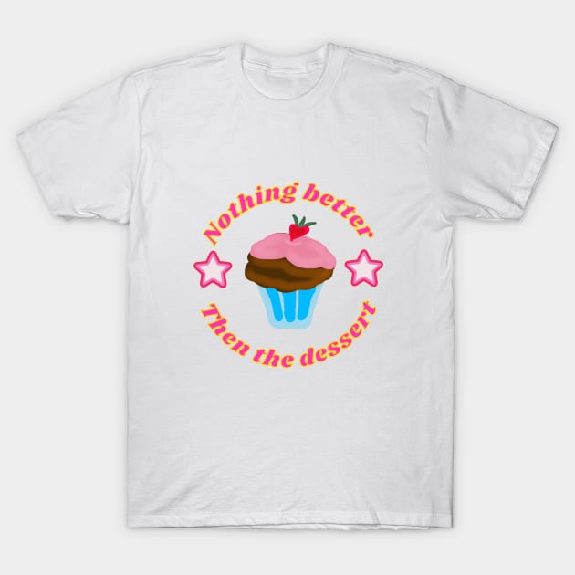 Nothing better then the dessert . T-Shirt by ArtsPal